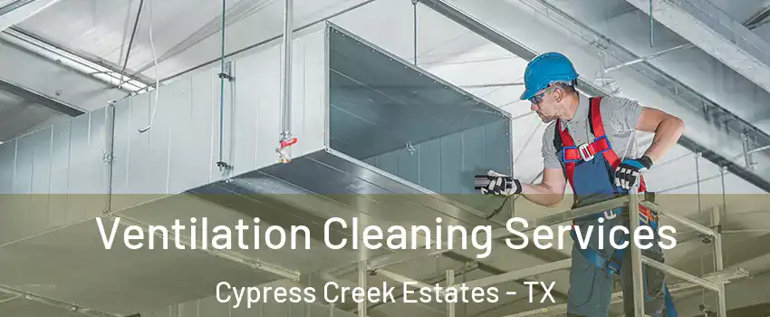 Ventilation Cleaning Services Cypress Creek Estates - TX