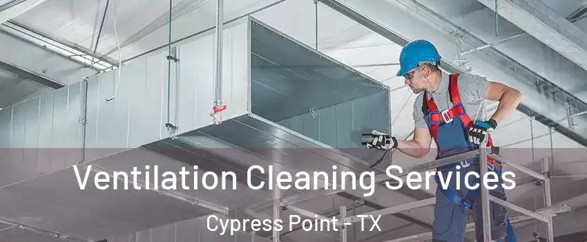 Ventilation Cleaning Services Cypress Point - TX