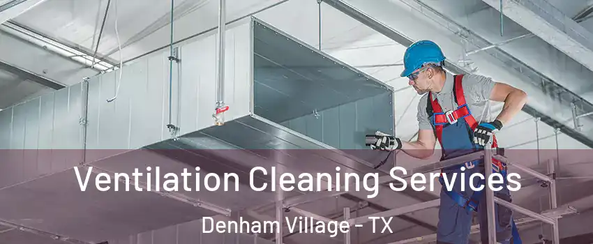 Ventilation Cleaning Services Denham Village - TX