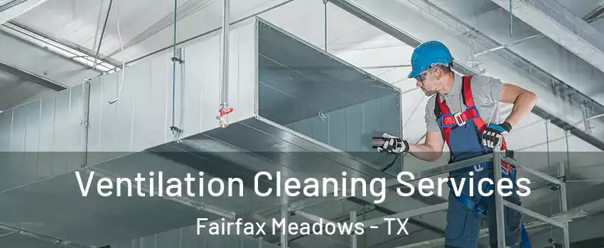 Ventilation Cleaning Services Fairfax Meadows - TX