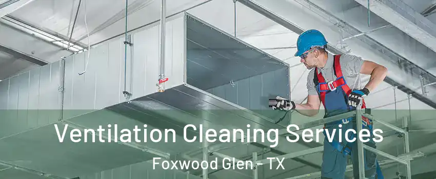 Ventilation Cleaning Services Foxwood Glen - TX