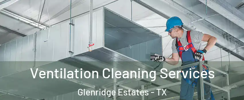 Ventilation Cleaning Services Glenridge Estates - TX