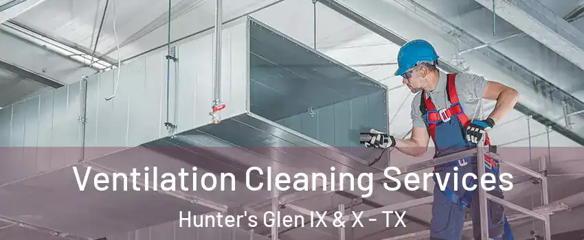 Ventilation Cleaning Services Hunter's Glen IX & X - TX