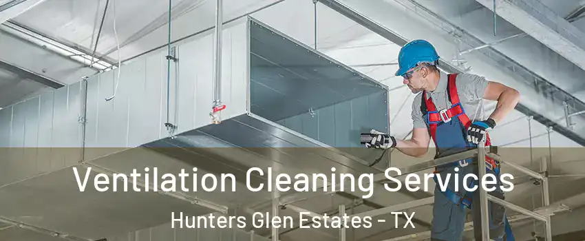 Ventilation Cleaning Services Hunters Glen Estates - TX