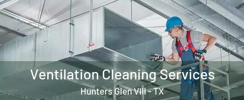 Ventilation Cleaning Services Hunters Glen VIII - TX