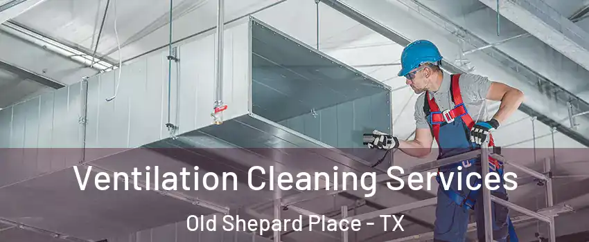 Ventilation Cleaning Services Old Shepard Place - TX