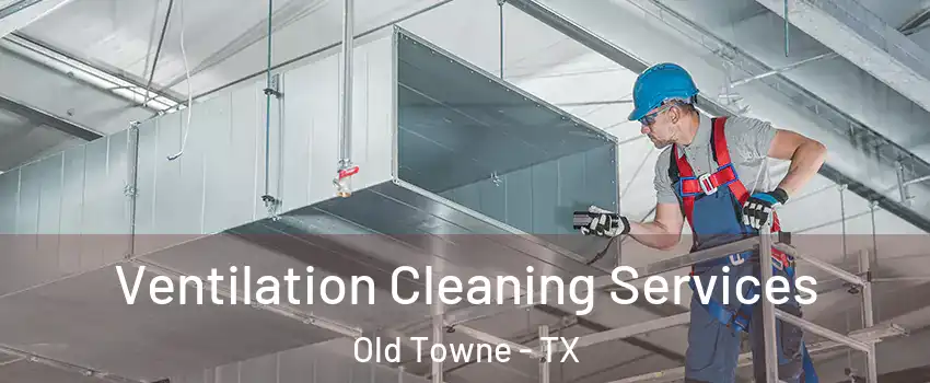 Ventilation Cleaning Services Old Towne - TX