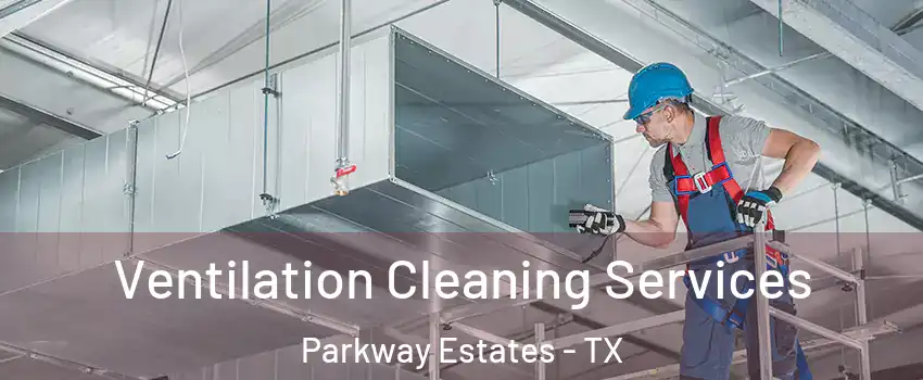 Ventilation Cleaning Services Parkway Estates - TX