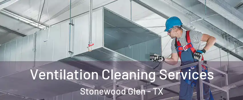 Ventilation Cleaning Services Stonewood Glen - TX