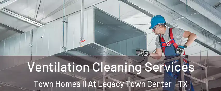 Ventilation Cleaning Services Town Homes II At Legacy Town Center - TX