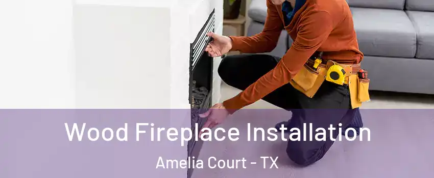 Wood Fireplace Installation Amelia Court - TX