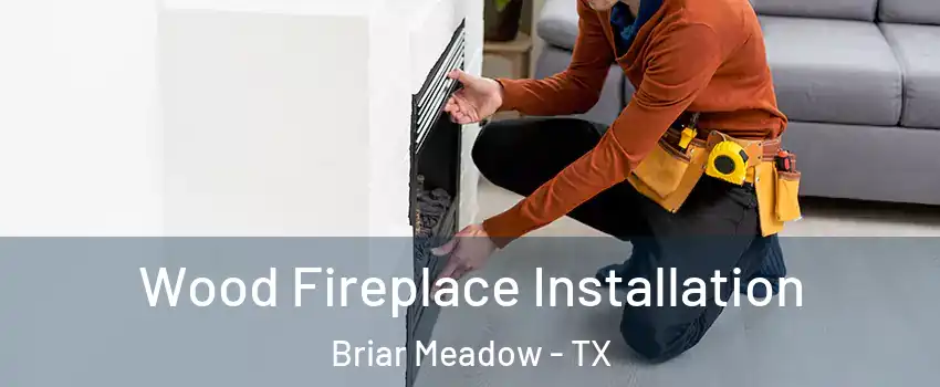 Wood Fireplace Installation Briar Meadow - TX