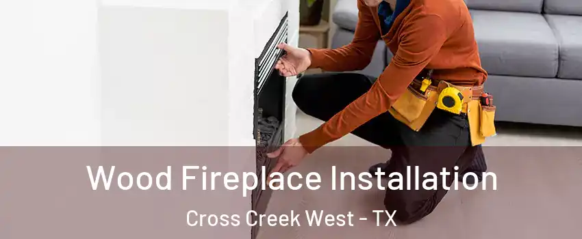 Wood Fireplace Installation Cross Creek West - TX