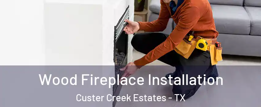 Wood Fireplace Installation Custer Creek Estates - TX