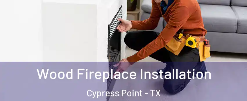 Wood Fireplace Installation Cypress Point - TX