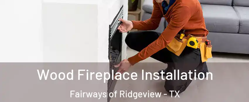 Wood Fireplace Installation Fairways of Ridgeview - TX