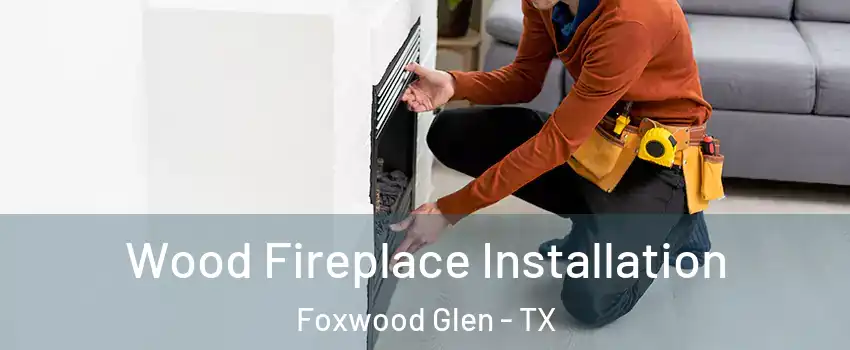 Wood Fireplace Installation Foxwood Glen - TX