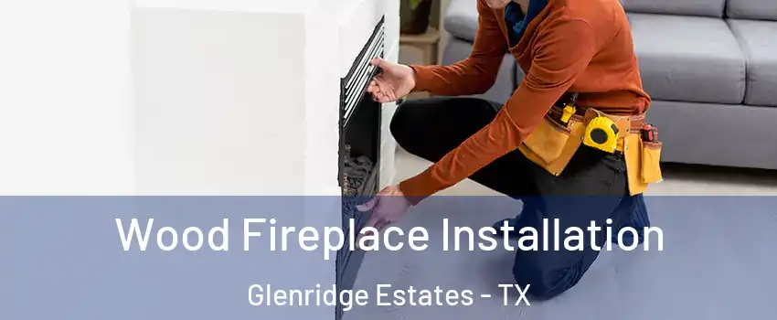 Wood Fireplace Installation Glenridge Estates - TX