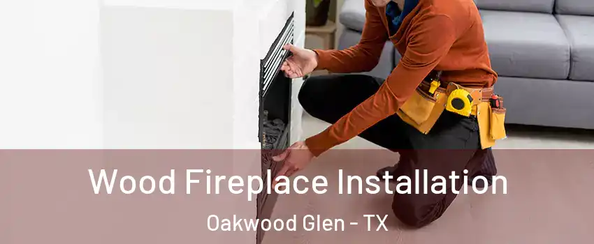 Wood Fireplace Installation Oakwood Glen - TX