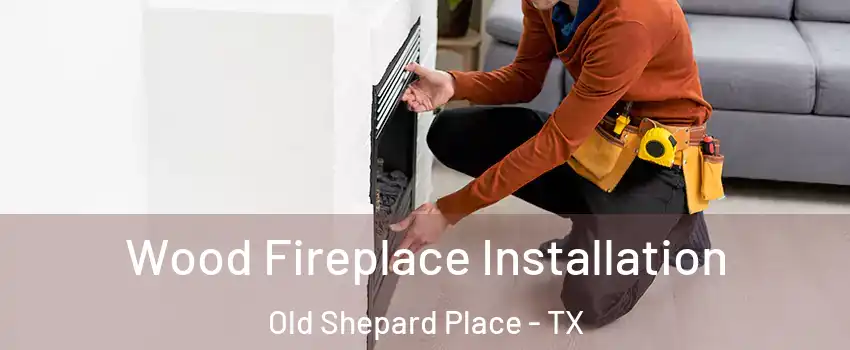 Wood Fireplace Installation Old Shepard Place - TX