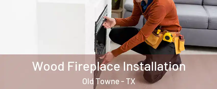 Wood Fireplace Installation Old Towne - TX