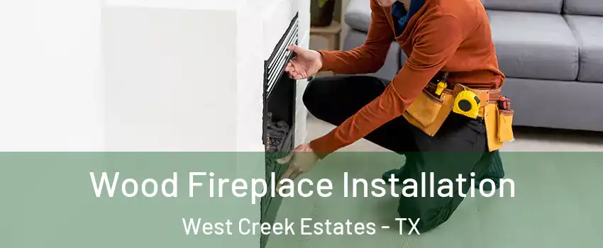 Wood Fireplace Installation West Creek Estates - TX