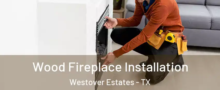 Wood Fireplace Installation Westover Estates - TX