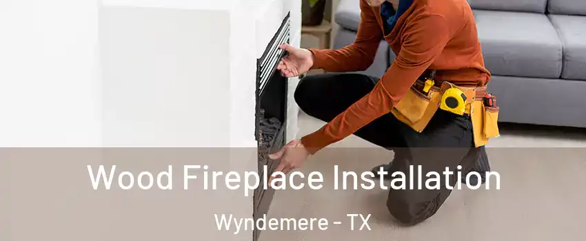 Wood Fireplace Installation Wyndemere - TX