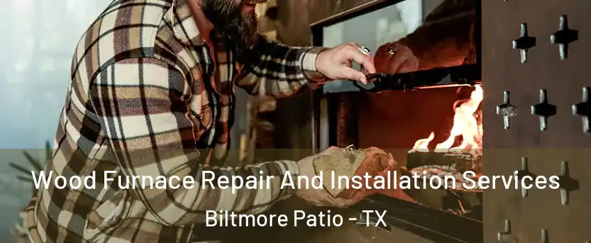 Wood Furnace Repair And Installation Services Biltmore Patio - TX