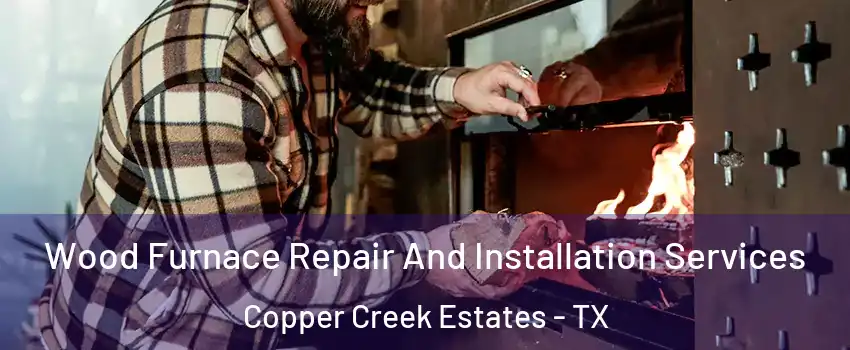 Wood Furnace Repair And Installation Services Copper Creek Estates - TX