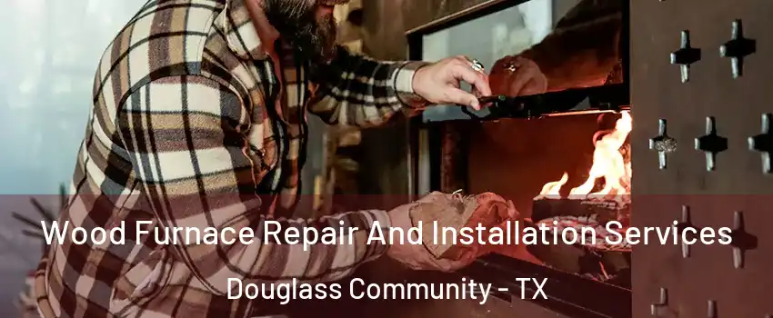 Wood Furnace Repair And Installation Services Douglass Community - TX