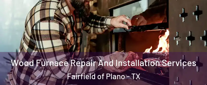 Wood Furnace Repair And Installation Services Fairfield of Plano - TX