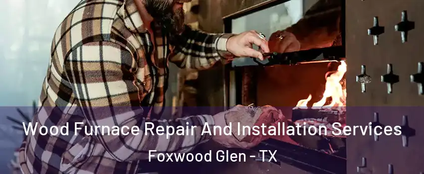 Wood Furnace Repair And Installation Services Foxwood Glen - TX