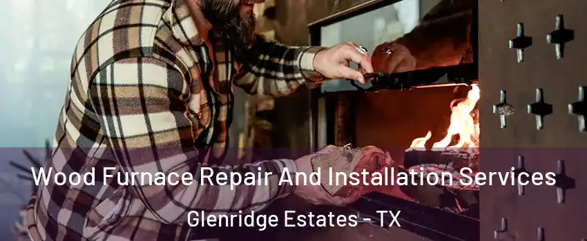 Wood Furnace Repair And Installation Services Glenridge Estates - TX