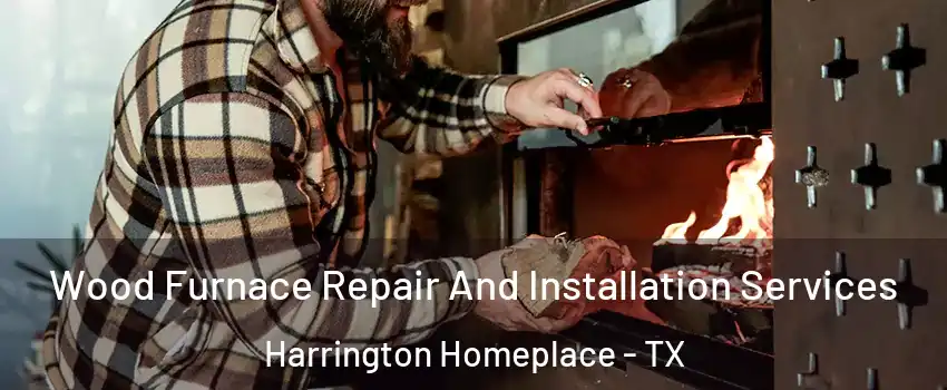 Wood Furnace Repair And Installation Services Harrington Homeplace - TX