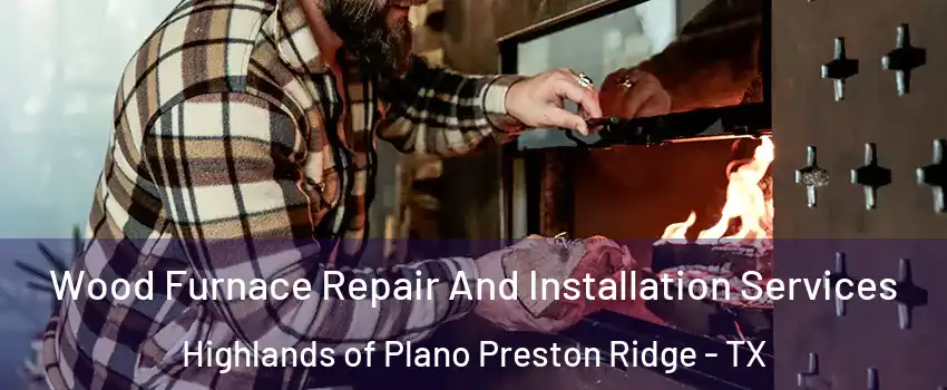 Wood Furnace Repair And Installation Services Highlands of Plano Preston Ridge - TX