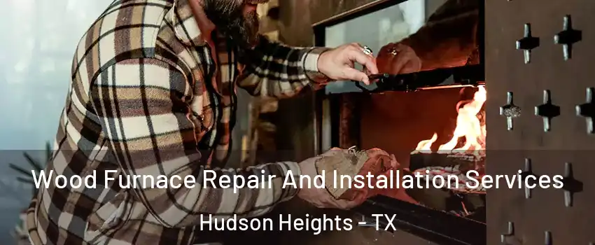 Wood Furnace Repair And Installation Services Hudson Heights - TX