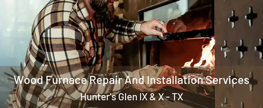 Wood Furnace Repair And Installation Services Hunter's Glen IX & X - TX