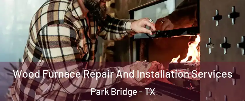 Wood Furnace Repair And Installation Services Park Bridge - TX