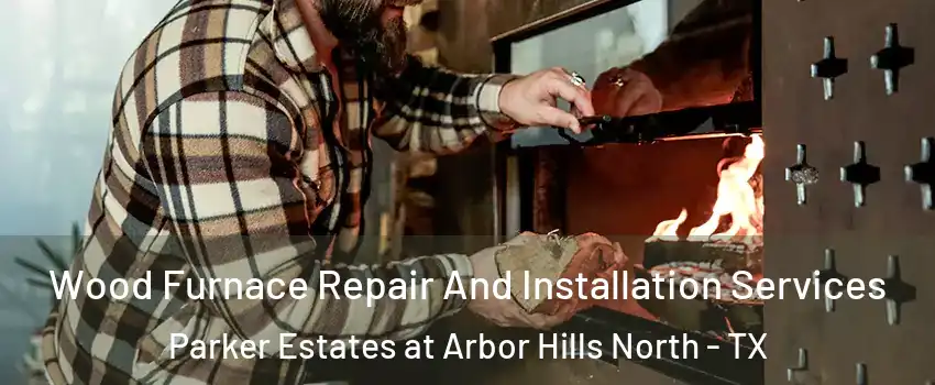 Wood Furnace Repair And Installation Services Parker Estates at Arbor Hills North - TX