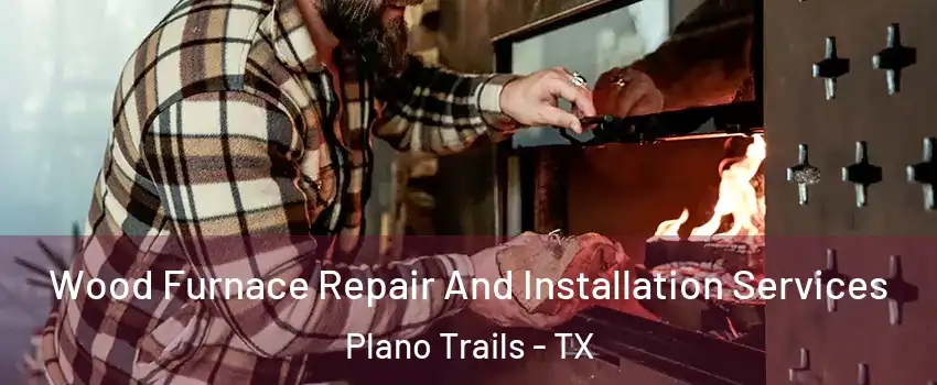 Wood Furnace Repair And Installation Services Plano Trails - TX