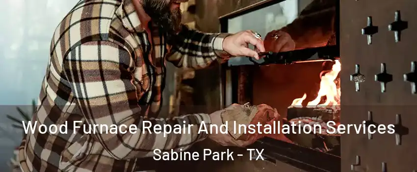 Wood Furnace Repair And Installation Services Sabine Park - TX