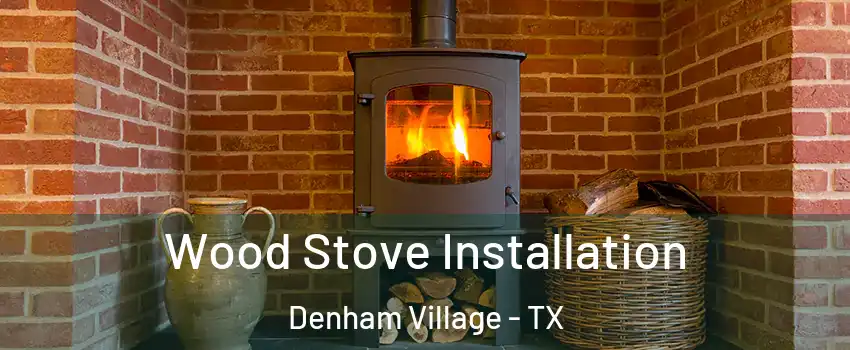 Wood Stove Installation Denham Village - TX