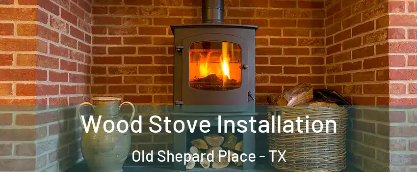 Wood Stove Installation Old Shepard Place - TX