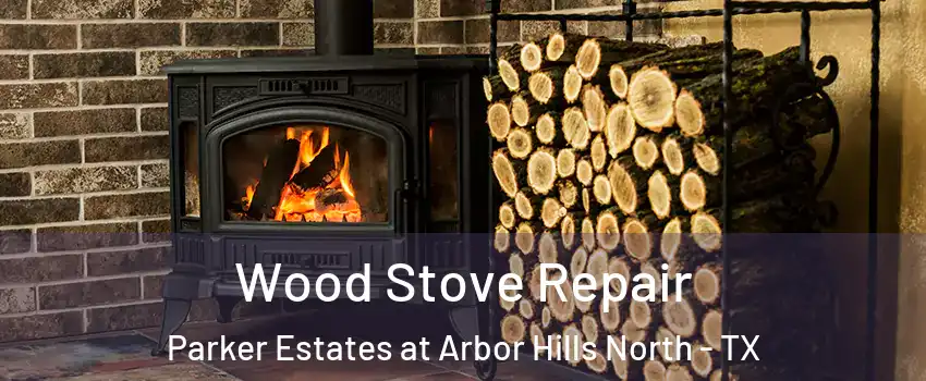 Wood Stove Repair Parker Estates at Arbor Hills North - TX